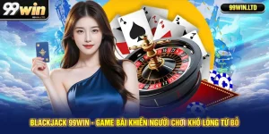 Blackjack 99win - Game Bài Khiến Người Chơi Khó Lòng Từ Bỏ
