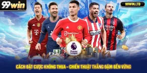Cách Đặt Cược Không Thua - Chiến Thuật Thắng Đậm Bền Vững