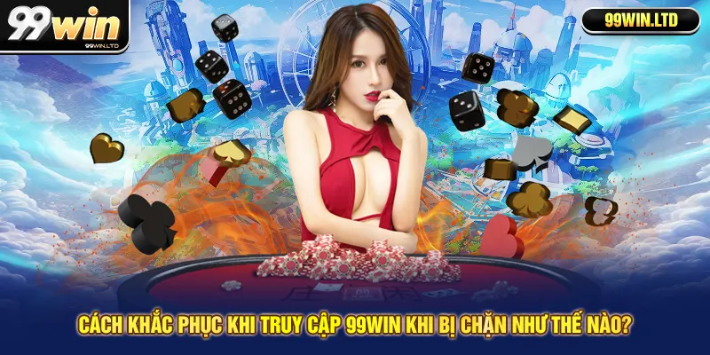 Cách khắc phục khi truy cập 99win khi bị chặn như thế nào?