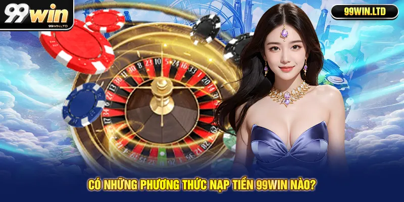 Có những phương thức nạp tiền 99win nào?