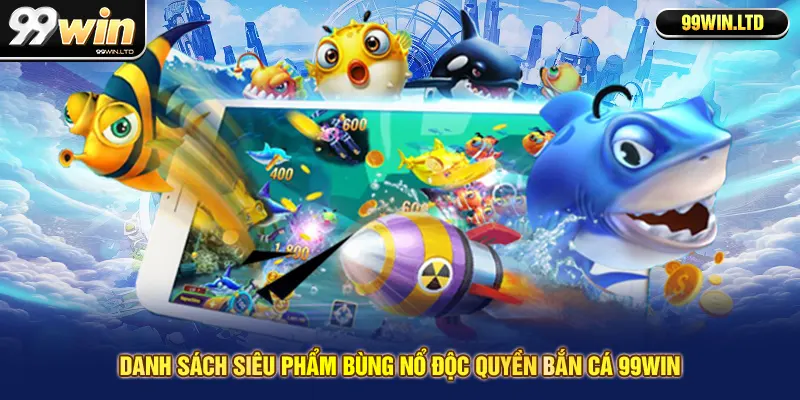 Danh sách siêu phẩm bùng nổ độc quyền bắn cá 99win