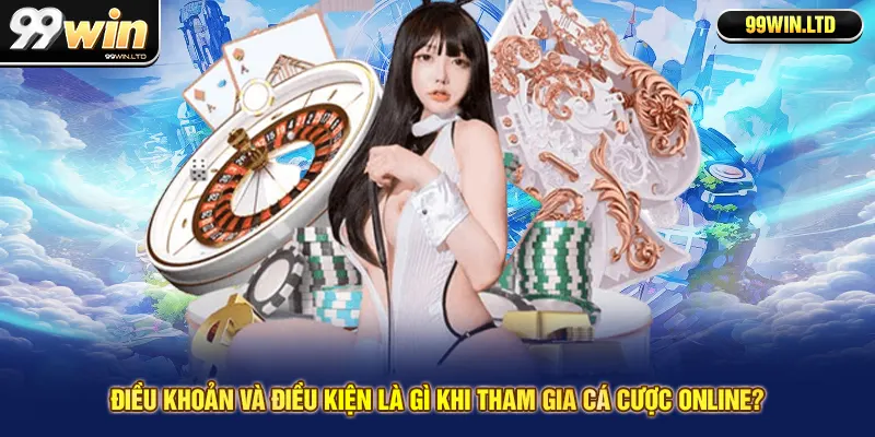 Điều khoản và điều kiện là gì khi tham gia cá cược online?