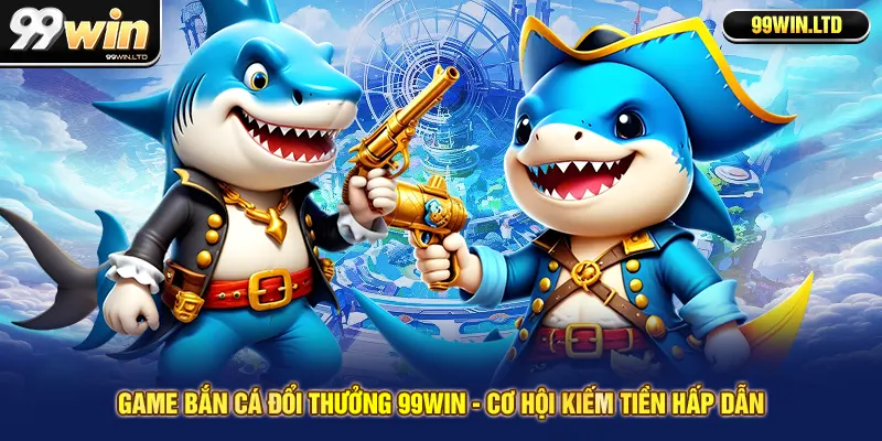 Game bắn cá đổi thưởng 99win - Cơ hội kiếm tiền hấp dẫn