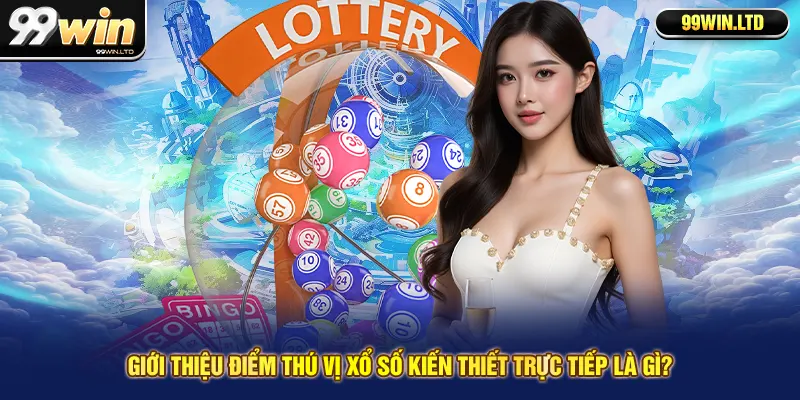 Giới thiệu điểm thú vị xổ số kiến thiết trực tiếp là gì?