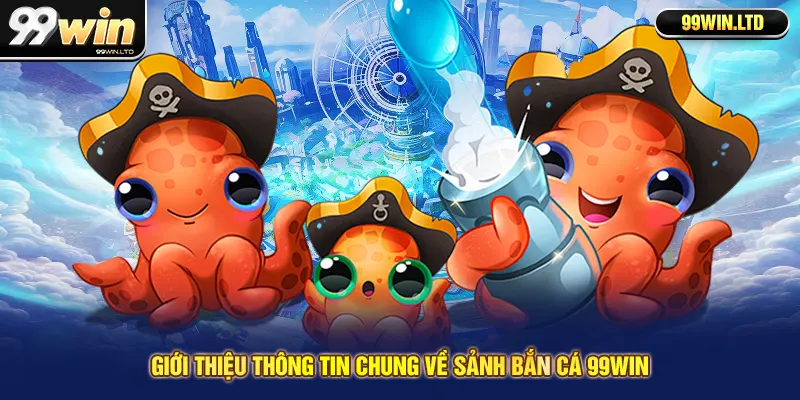 Giới thiệu thông tin chung về sảnh bắn cá 99win