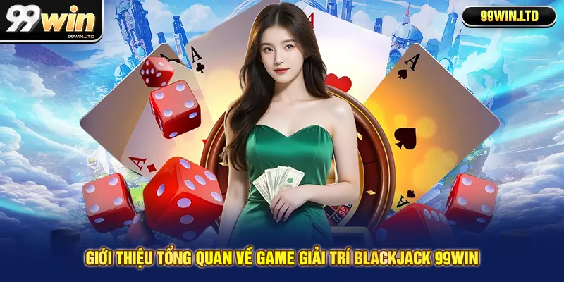 Giới thiệu tổng quan về game giải trí blackjack 99win
