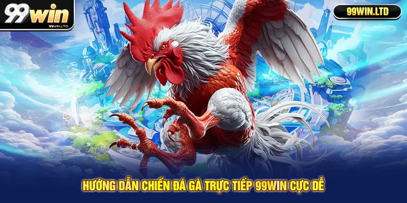 Hướng dẫn chiến đá gà trực tiếp 99win cực dễ