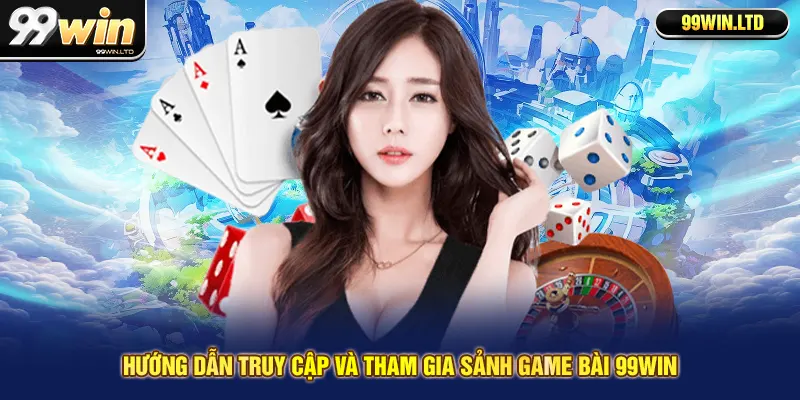 Hướng dẫn truy cập và tham gia sảnh game bài 99win