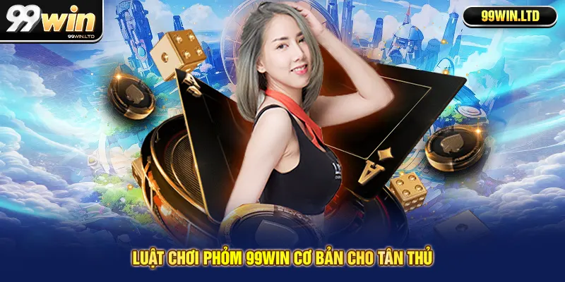Luật chơi phỏm 99win cơ bản cho tân thủ