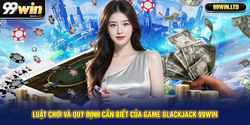 Luật chơi và quy định cần biết của game blackjack 99win