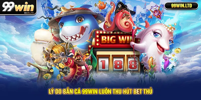Lý do bắn cá 99win luôn thu hút bet thủ