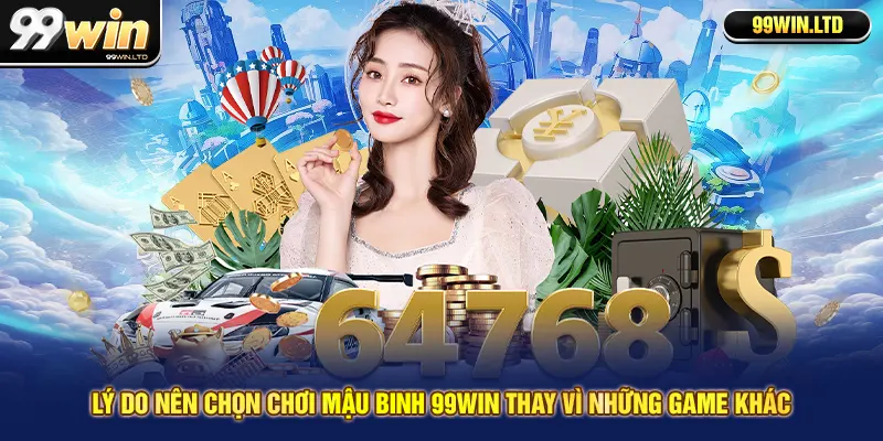 Lý do nên chọn chơi mậu binh 99win thay vì những game khác
