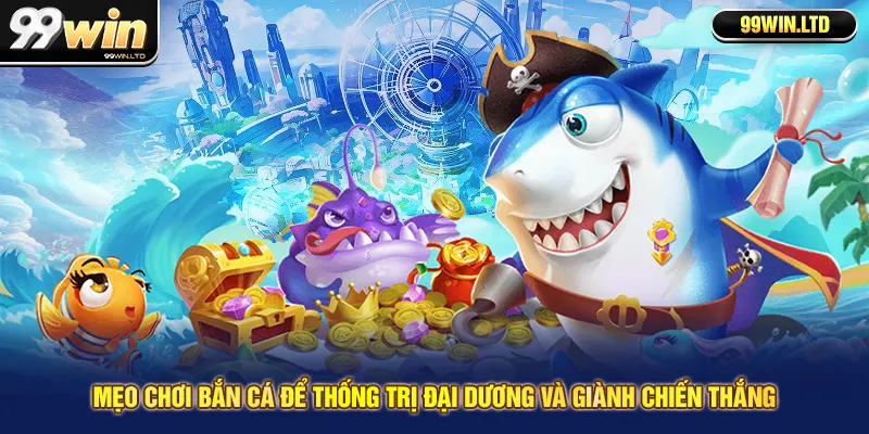 Mẹo Chơi Bắn Cá Để Thống Trị Đại Dương Và Giành Chiến Thắng