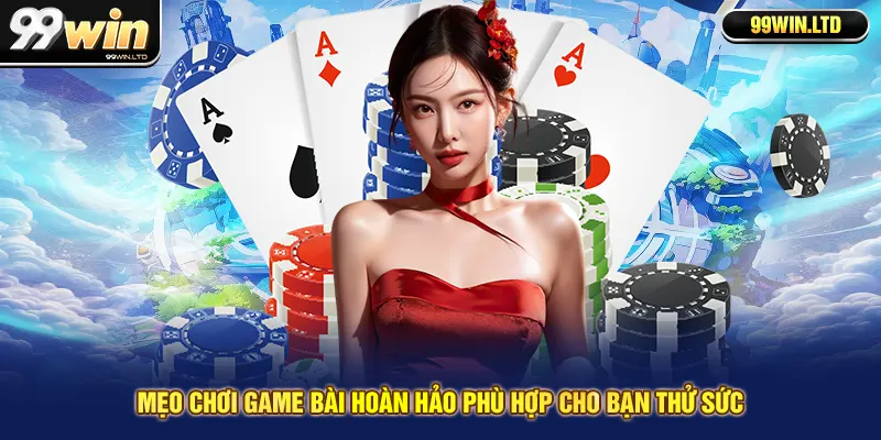 Mẹo chơi game bài hoàn hảo phù hợp cho bạn thử sức