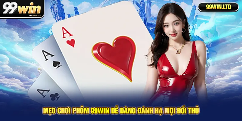 Mẹo chơi phỏm 99win dễ dàng đánh hạ mọi đối thủ