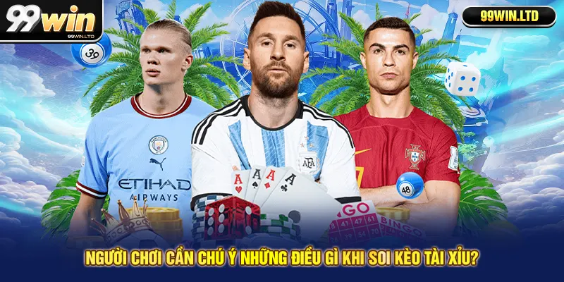 Người chơi cần chú ý những điều gì khi soi kèo tài xỉu?