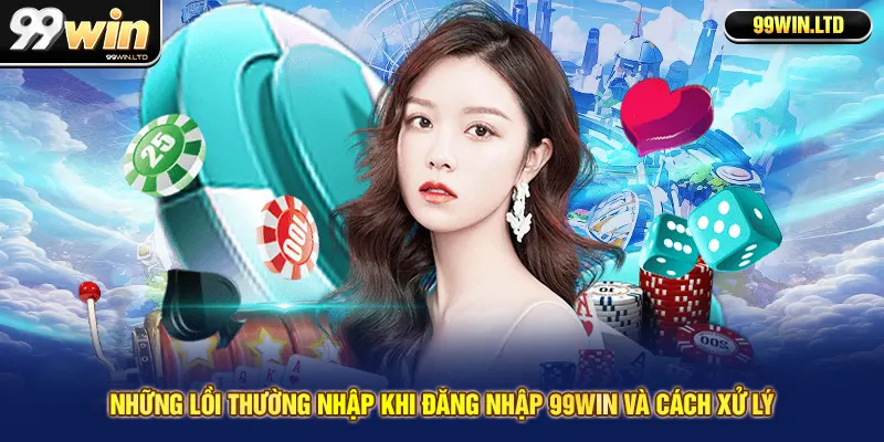 Những lồi thường nhập khi đăng nhập 99win và cách xử lý