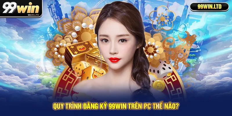 Quy trình đăng ký 99win trên PC thế nào?