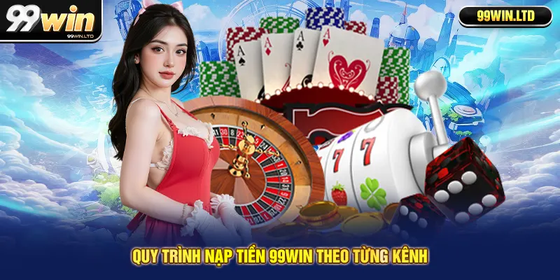 Quy trình nạp tiền 99win theo từng kênh