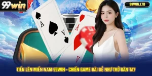 Tiến Lên Miền Nam 99win - Chiến Game Bài Dễ Như Trở Bàn Tay