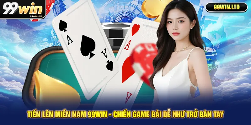 Tiến Lên Miền Nam 99win - Chiến Game Bài Dễ Như Trở Bàn Tay