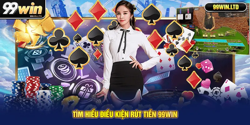 Tìm hiểu điều kiện rút tiền 99win