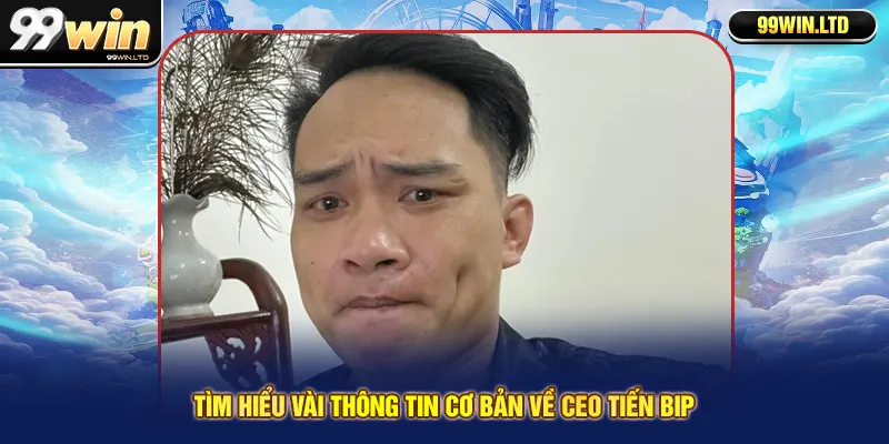 Tìm hiểu vài thông tin cơ bản về CEO Tiến Bip