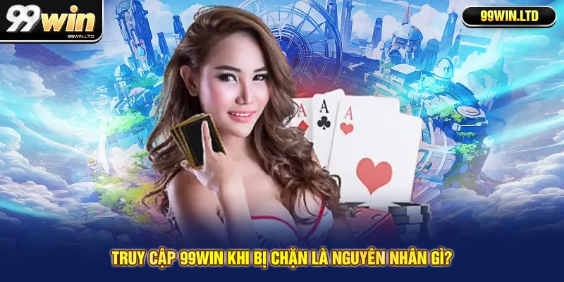 Truy cập 99win khi bị chặn là nguyên nhân gì?