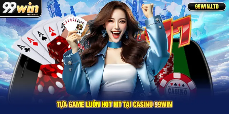 Tựa game luôn hot hit tại casino 99win