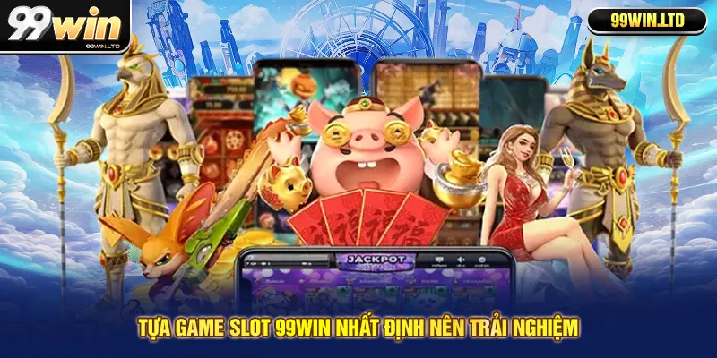 Tựa game slot 99win nhất định nên trải nghiệm