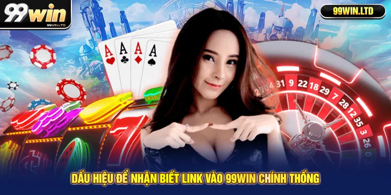 Dấu hiệu để nhận biết link vào 99win chính thống